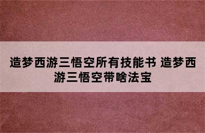 造梦西游三悟空所有技能书 造梦西游三悟空带啥法宝